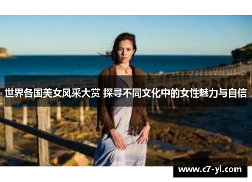 世界各国美女风采大赏 探寻不同文化中的女性魅力与自信