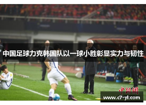 中国足球力克韩国队以一球小胜彰显实力与韧性