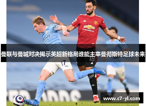 曼联与曼城对决揭示英超新格局谁能主宰曼彻斯特足球未来