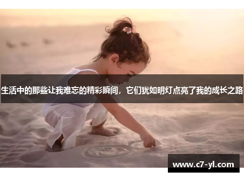 生活中的那些让我难忘的精彩瞬间，它们犹如明灯点亮了我的成长之路
