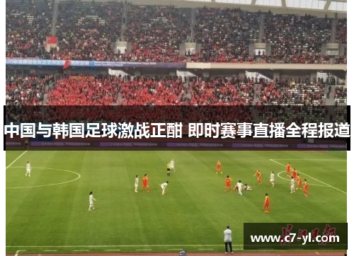 中国与韩国足球激战正酣 即时赛事直播全程报道