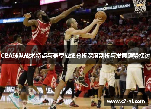 CBA球队战术特点与赛季战绩分析深度剖析与发展趋势探讨