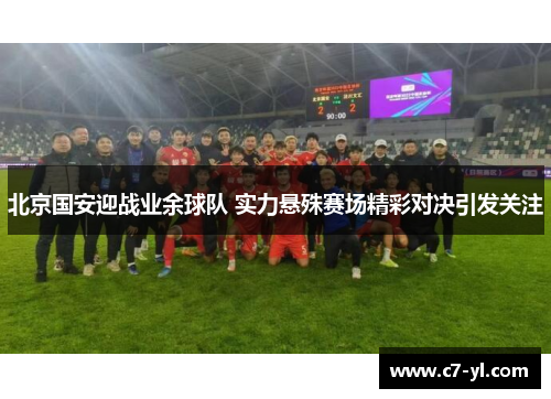 北京国安迎战业余球队 实力悬殊赛场精彩对决引发关注