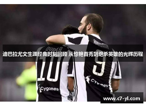 迪巴拉尤文生涯经典时刻回顾 从惊艳首秀到绝杀英雄的光辉历程