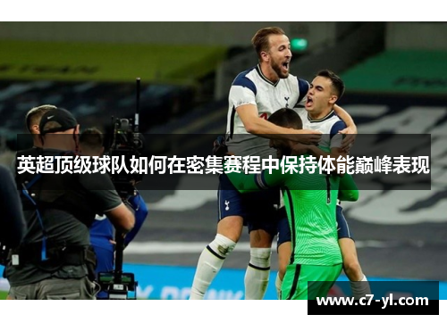 英超顶级球队如何在密集赛程中保持体能巅峰表现