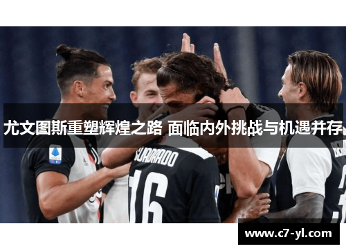 尤文图斯重塑辉煌之路 面临内外挑战与机遇并存
