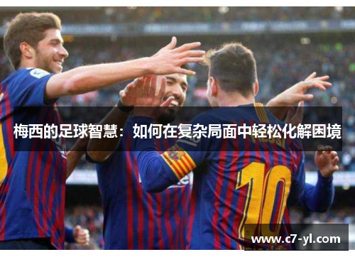 梅西的足球智慧：如何在复杂局面中轻松化解困境