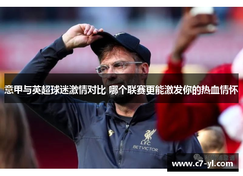 意甲与英超球迷激情对比 哪个联赛更能激发你的热血情怀