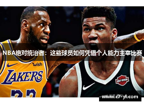 NBA绝对统治者：这些球员如何凭借个人能力主宰比赛