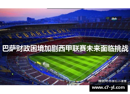 巴萨财政困境加剧西甲联赛未来面临挑战