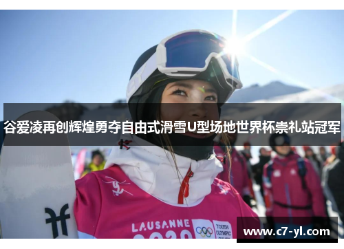 谷爱凌再创辉煌勇夺自由式滑雪U型场地世界杯崇礼站冠军