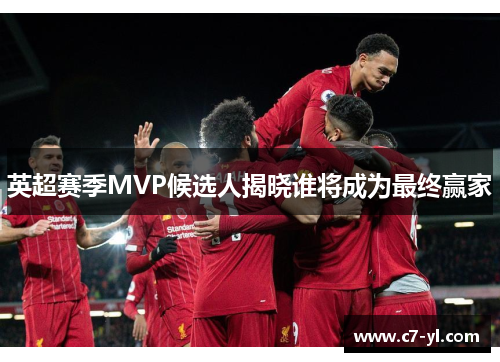 英超赛季MVP候选人揭晓谁将成为最终赢家