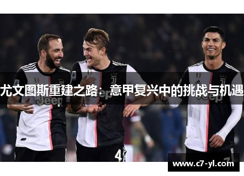 尤文图斯重建之路：意甲复兴中的挑战与机遇