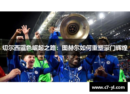 切尔西蓝色崛起之路：图赫尔如何重塑豪门辉煌