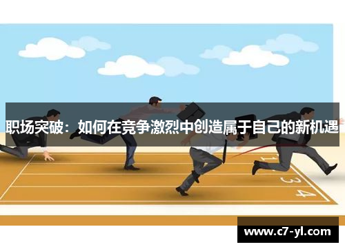 职场突破：如何在竞争激烈中创造属于自己的新机遇