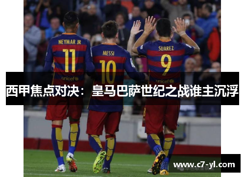 西甲焦点对决：皇马巴萨世纪之战谁主沉浮