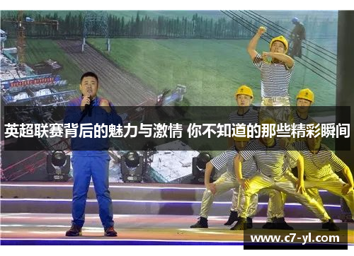 英超联赛背后的魅力与激情 你不知道的那些精彩瞬间