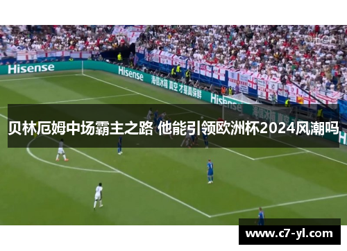 贝林厄姆中场霸主之路 他能引领欧洲杯2024风潮吗