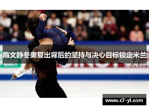 隋文静冬奥复出背后的坚持与决心目标锁定米兰