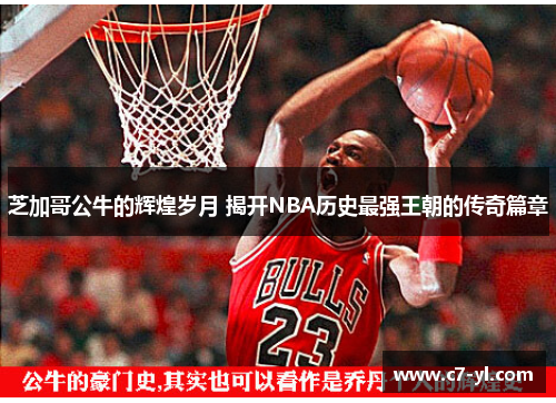 芝加哥公牛的辉煌岁月 揭开NBA历史最强王朝的传奇篇章
