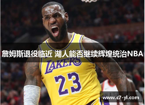 詹姆斯退役临近 湖人能否继续辉煌统治NBA