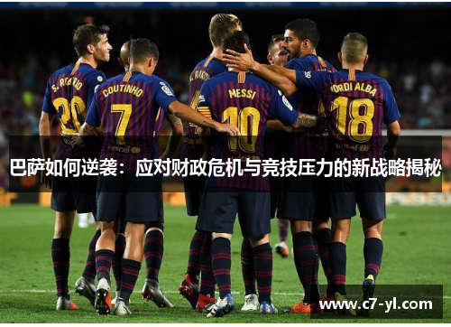 巴萨如何逆袭：应对财政危机与竞技压力的新战略揭秘
