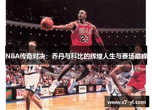 NBA传奇对决：乔丹与科比的辉煌人生与赛场巅峰