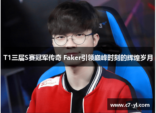 T1三届S赛冠军传奇 Faker引领巅峰时刻的辉煌岁月