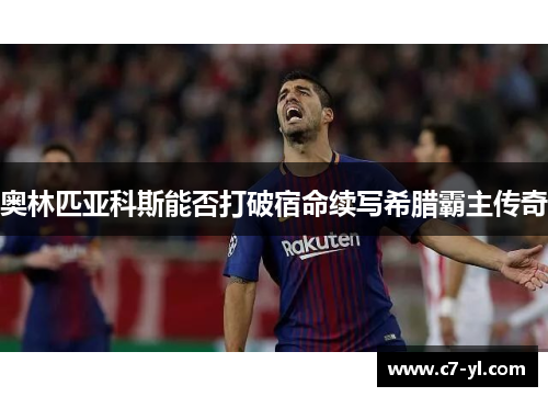 奥林匹亚科斯能否打破宿命续写希腊霸主传奇