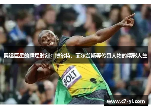 奥运巨星的辉煌时刻：博尔特、菲尔普斯等传奇人物的精彩人生