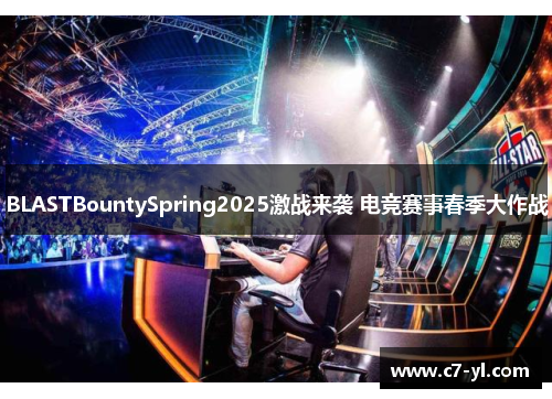 BLASTBountySpring2025激战来袭 电竞赛事春季大作战